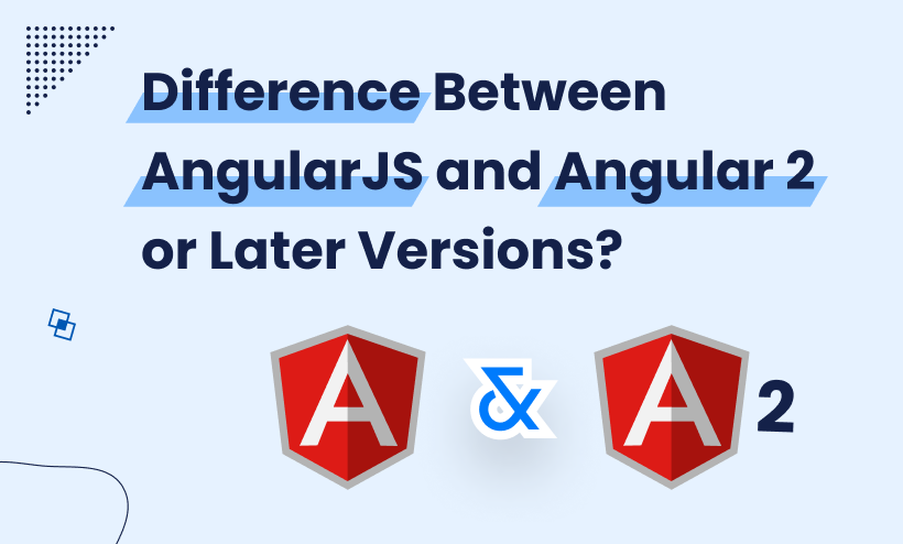 What is The Difference Between AngularJS and Angular 2 or Later Versions?
